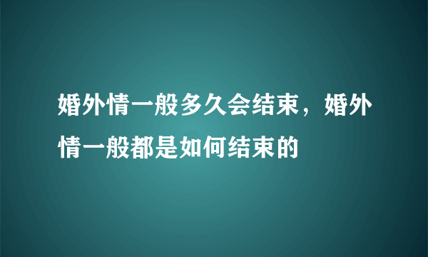 婚外情一般多久会结束，婚外情一般都是如何结束的