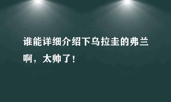 谁能详细介绍下乌拉圭的弗兰啊，太帅了！