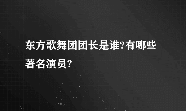 东方歌舞团团长是谁?有哪些著名演员?