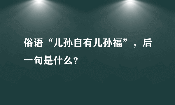 俗语“儿孙自有儿孙福”，后一句是什么？