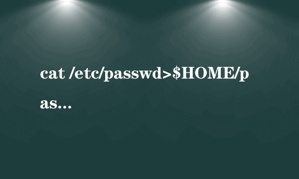 cat /etc/passwd>$HOME/passwd命令的作用是什么？