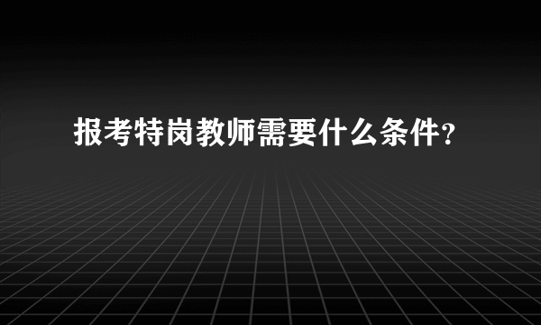 报考特岗教师需要什么条件？