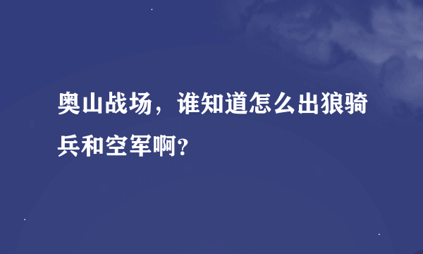 奥山战场，谁知道怎么出狼骑兵和空军啊？