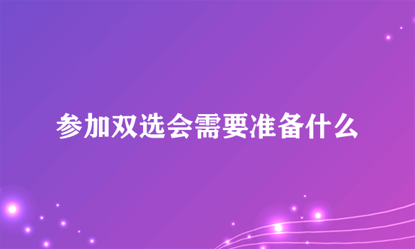 参加双选会需要准备什么