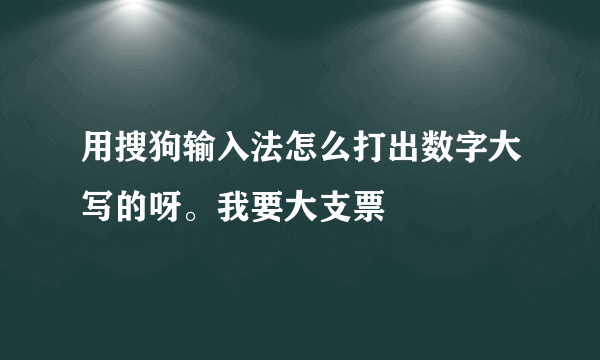 用搜狗输入法怎么打出数字大写的呀。我要大支票