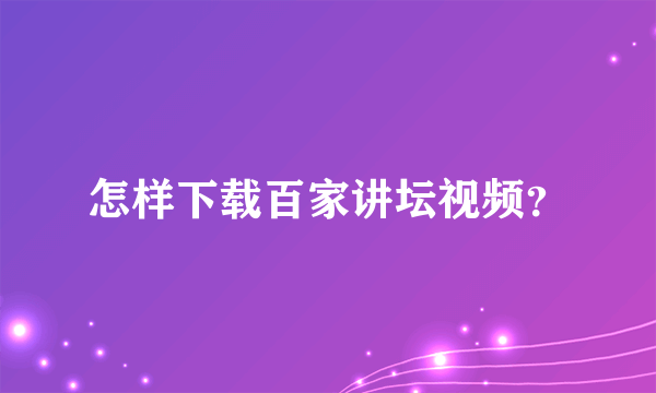 怎样下载百家讲坛视频？