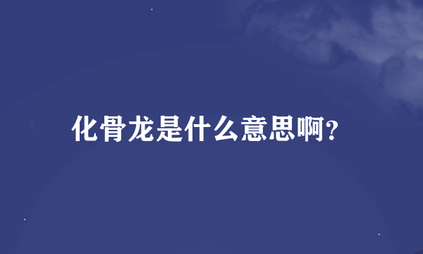 化骨龙是什么意思啊？