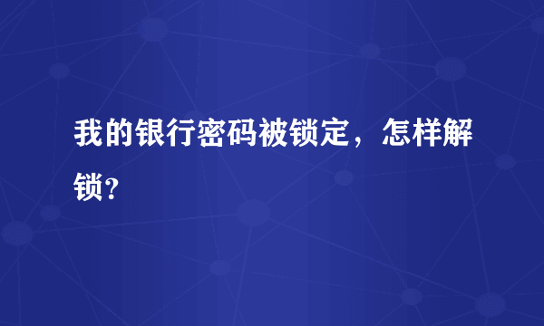 我的银行密码被锁定，怎样解锁？