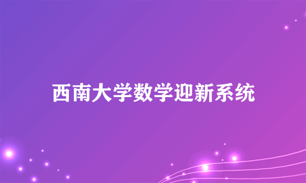 西南大学数学迎新系统