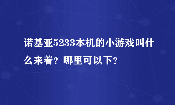 诺基亚5233本机的小游戏叫什么来着？哪里可以下？