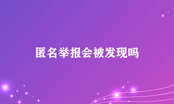 匿名举报会被发现吗