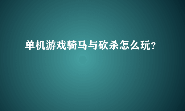 单机游戏骑马与砍杀怎么玩？