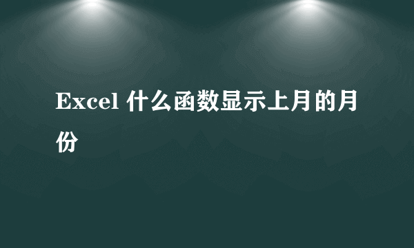 Excel 什么函数显示上月的月份