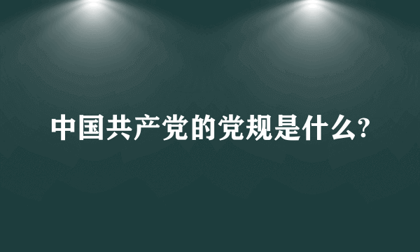 中国共产党的党规是什么?