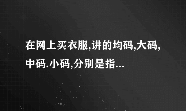 在网上买衣服,讲的均码,大码,中码.小码,分别是指多少啊?