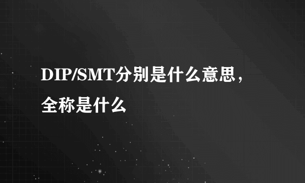 DIP/SMT分别是什么意思，全称是什么