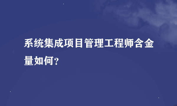 系统集成项目管理工程师含金量如何？