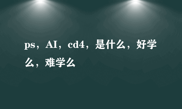 ps，AI，cd4，是什么，好学么，难学么