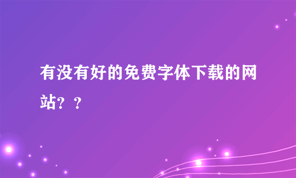 有没有好的免费字体下载的网站？？