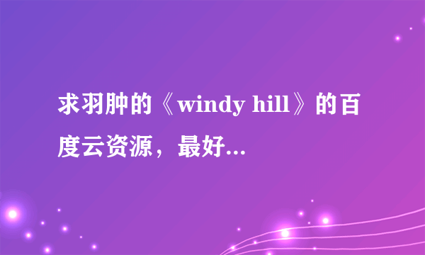 求羽肿的《windy hill》的百度云资源，最好是无损音质的，谢谢大佬啦！