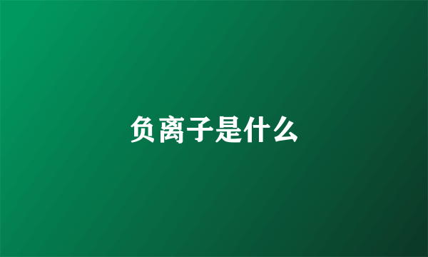 负离子是什么