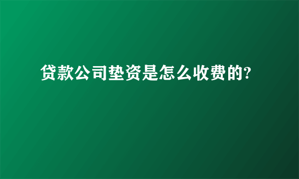 贷款公司垫资是怎么收费的?