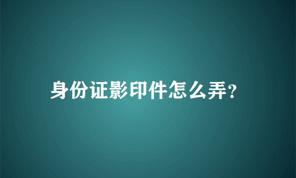 身份证影印件怎么弄？