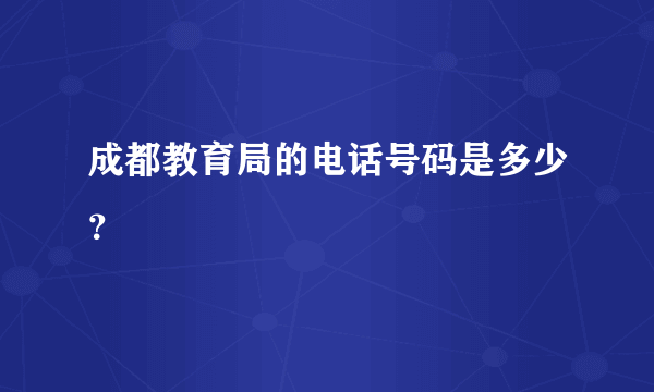 成都教育局的电话号码是多少？