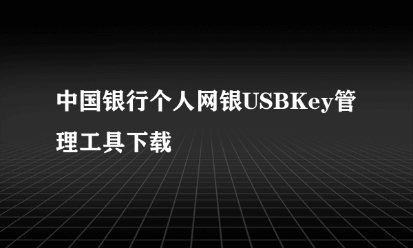 中国银行个人网银USBKey管理工具下载