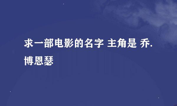 求一部电影的名字 主角是 乔.博恩瑟