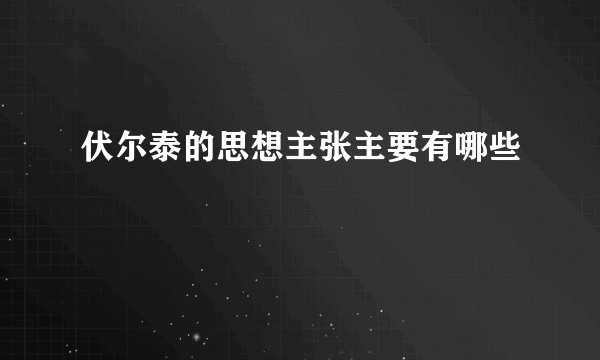 伏尔泰的思想主张主要有哪些