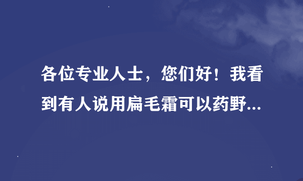 各位专业人士，您们好！我看到有人说用扁毛霜可以药野鸡，我想问，扁毛霜是一种什么药，用它药的野鸡可不