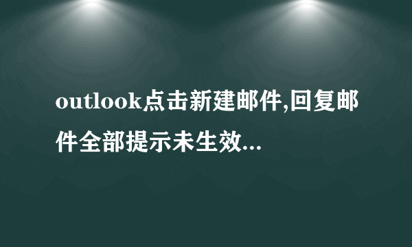 outlook点击新建邮件,回复邮件全部提示未生效，QQ277431948，求高手