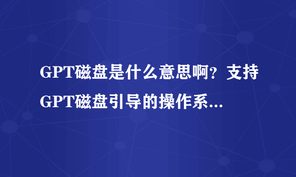 GPT磁盘是什么意思啊？支持GPT磁盘引导的操作系统有哪些？