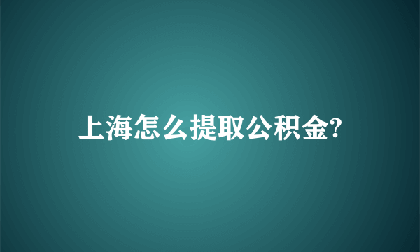 上海怎么提取公积金?