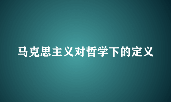 马克思主义对哲学下的定义