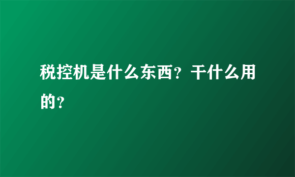 税控机是什么东西？干什么用的？