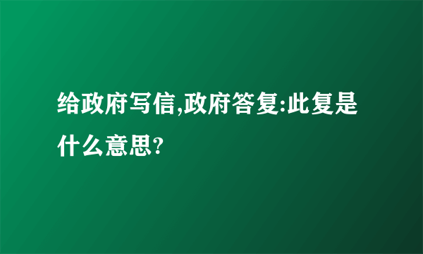 给政府写信,政府答复:此复是什么意思?