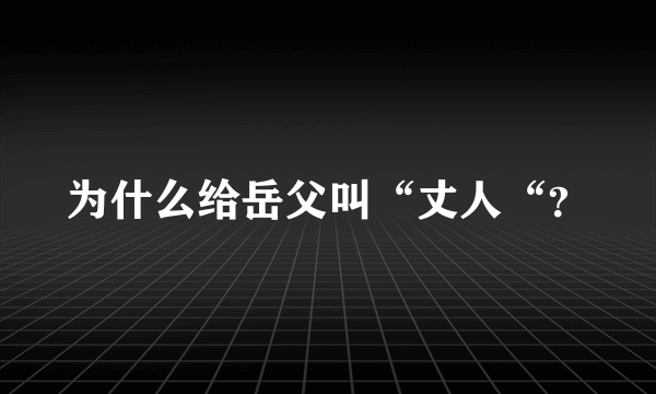 为什么给岳父叫“丈人“？