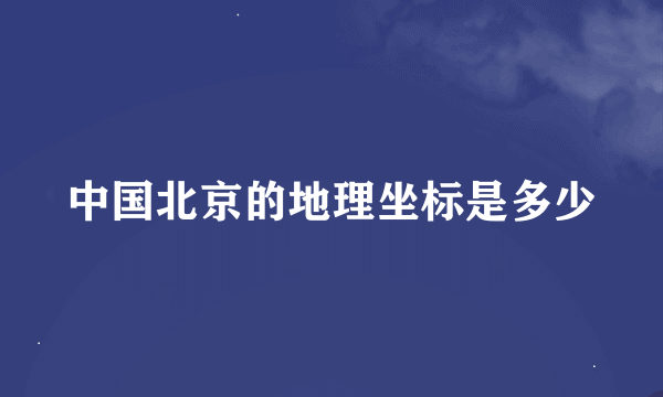 中国北京的地理坐标是多少