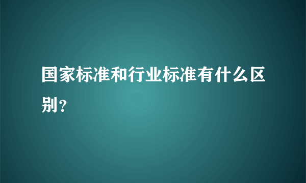 国家标准和行业标准有什么区别？