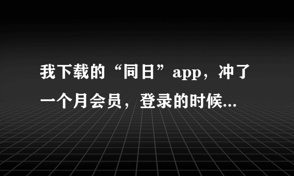 我下载的“同日”app，冲了一个月会员，登录的时候要“会员编码”？这咋整啊？有知道的大神吗？