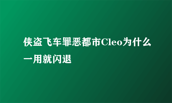 侠盗飞车罪恶都市Cleo为什么一用就闪退