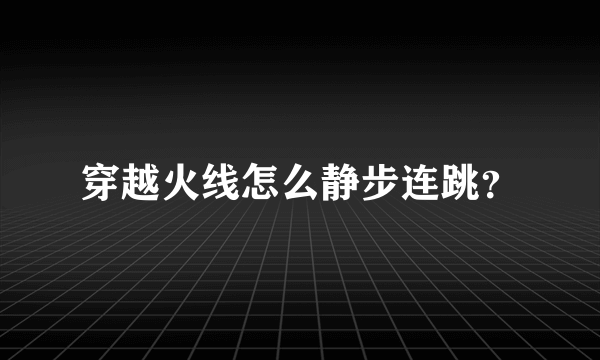 穿越火线怎么静步连跳？