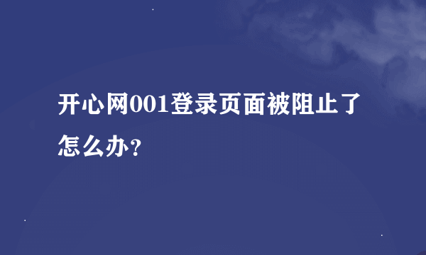 开心网001登录页面被阻止了怎么办？