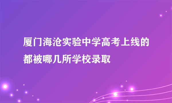 厦门海沧实验中学高考上线的都被哪几所学校录取