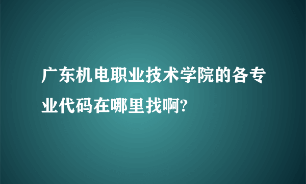 广东机电职业技术学院的各专业代码在哪里找啊?