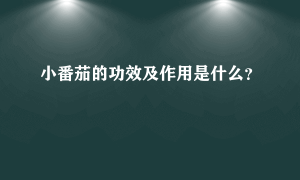 小番茄的功效及作用是什么？