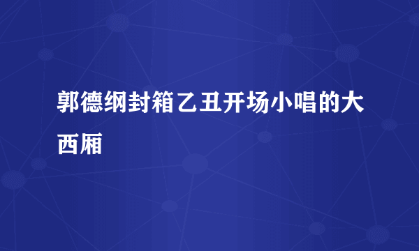 郭德纲封箱乙丑开场小唱的大西厢