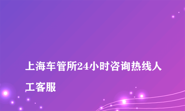 
上海车管所24小时咨询热线人工客服

